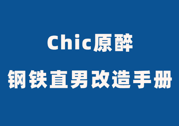 Chic原醉《钢铁直男改造手册》-恋爱瞄社