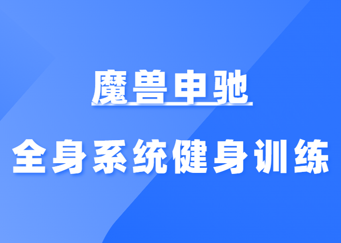 魔兽申驰《全身系统健身训练干货》-恋爱猫社