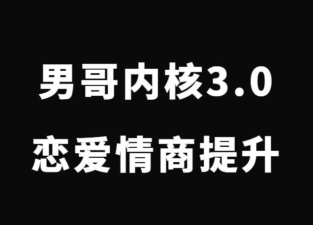 男哥《2022男哥内核3.0》恋爱情商提升初级-恋爱猫社