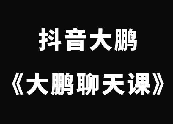 抖音大鹏《大鹏聊天课》挖掘你的聊天天赋-恋爱猫社