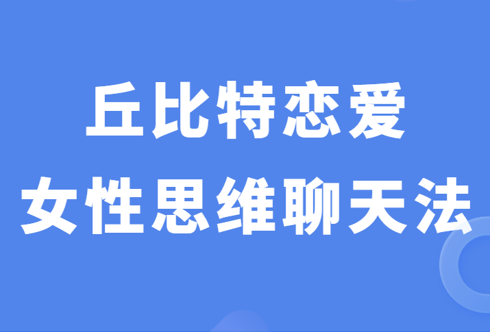 丘比特恋爱少辰《女性思维聊天法》撩妹之路不再坎坷-恋爱猫社