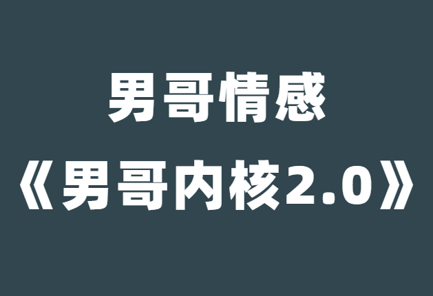 男哥情感《男哥内核2.0》-恋爱猫社