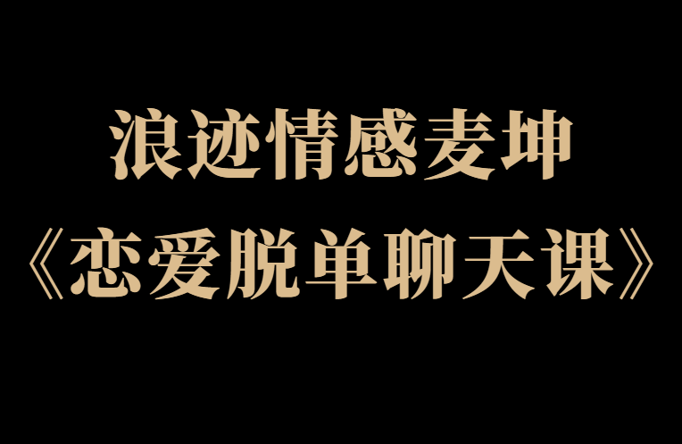 浪迹情感麦坤《恋爱脱单聊天课》-恋爱瞄社