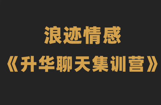 浪迹情感《升华聊天集训营2.0》恋爱秘籍最强聊天课-恋爱瞄社