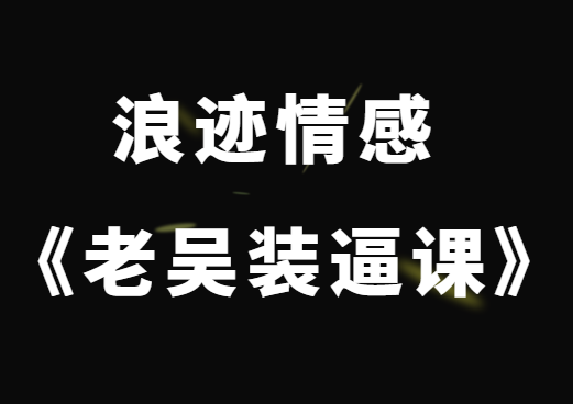 浪迹情感 《老吴装逼课》初学者必备技能-恋爱瞄社