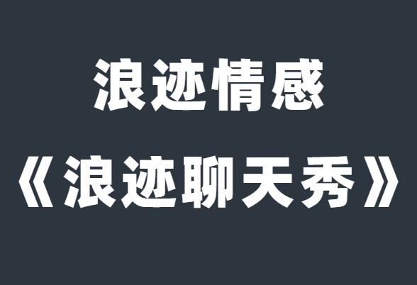 浪迹情感《浪迹聊天秀》解决你的聊天问题-恋爱瞄社