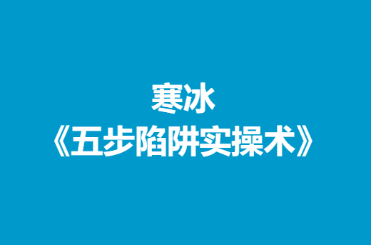 寒冰《五步陷阱实操术》-恋爱瞄社